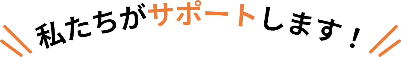 私たちがサポートします